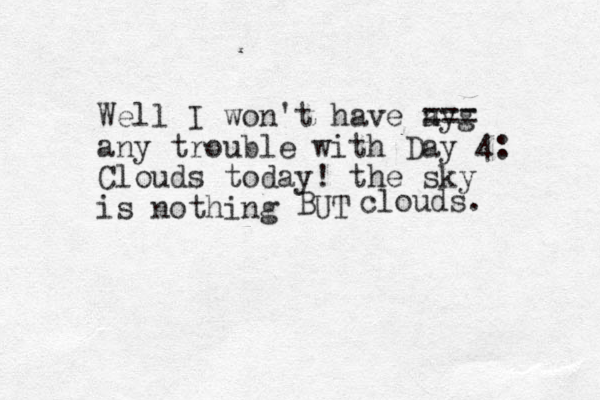Well I won't have a g ny === any trouble with Day 4: Clouds today! the sky is nothing UT B clouds. 