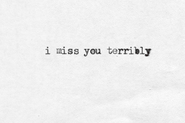i miss you terribly