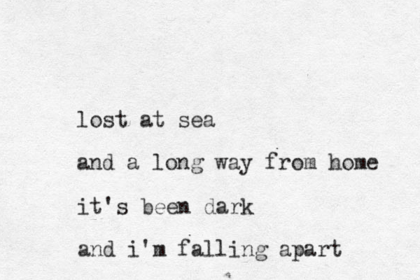 lost at sea and a long way from home it's been dark and i'm falling apart
