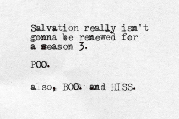 Salvation really is n't gonna be renewed for a season 3. POO. also, OO B . and HISS. 