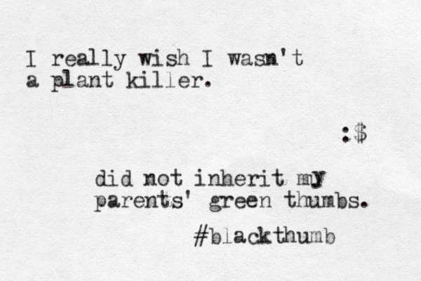 I really wish I wasn't a plant killer. :$ did not inherit mu parents ' green thumbs. y #blackthumb 