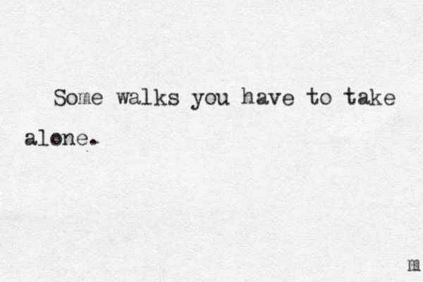 Some walks you have to take alone. m 
