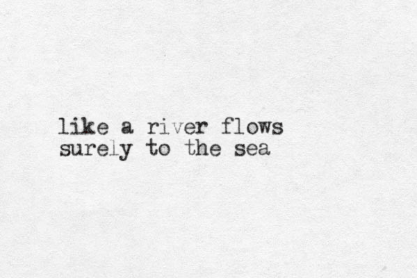 like a river flows surely to the sea