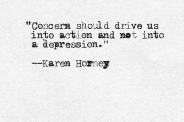 "Concern should drive us into action and not into a depression." --Karen Hornen y y