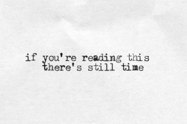 if you're reading this there's still time 