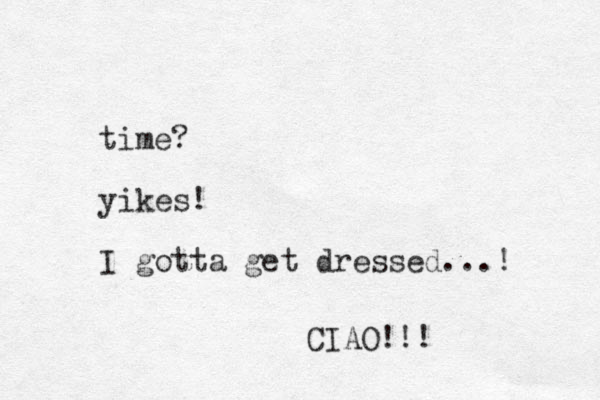 time? yikes! I gotta get dressed...! CIAO!!! 