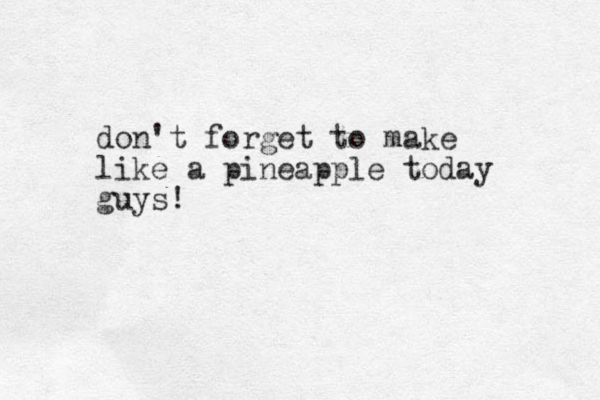 don't forget to make like a pineapple today guys!