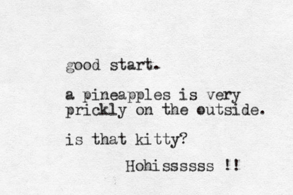 good start. a pineapples is very prickly on the outside. is that kitty? Hohissssss !!
