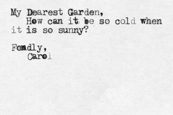 My Dearest Garden, How can it be so cold when it is so sunny? Fondly, Carol 