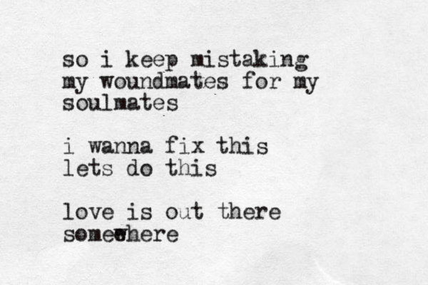 so i keep mistaking my woundmates for my soulmates i wanna fix this lets do this love is out there somee where