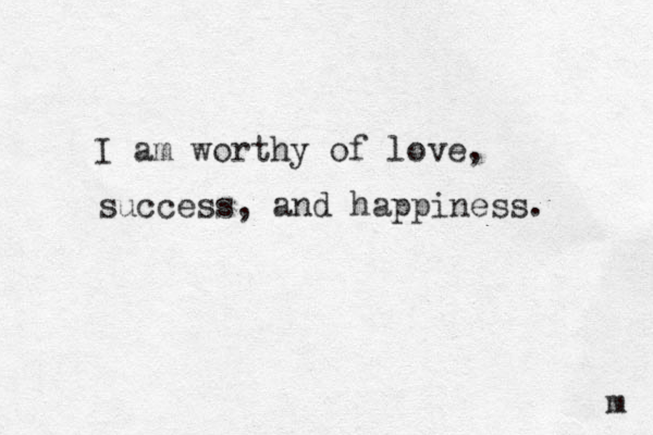I am worthy of love, success, and happiness. m 