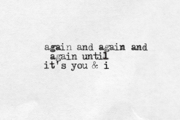 again and again and again until it's you & i i