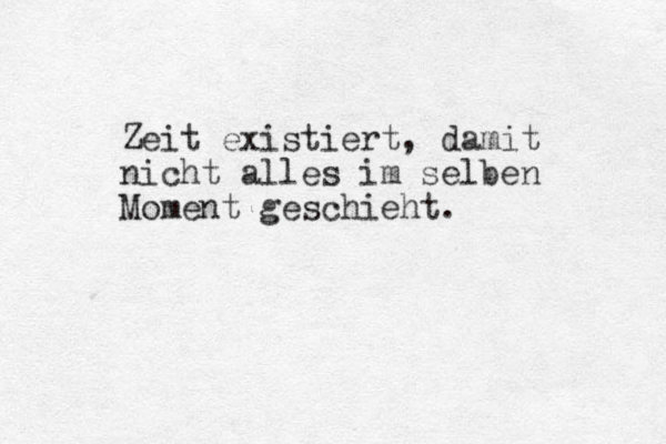 Zeit existiert, damit nicht alles im selben Moment geschieht. 