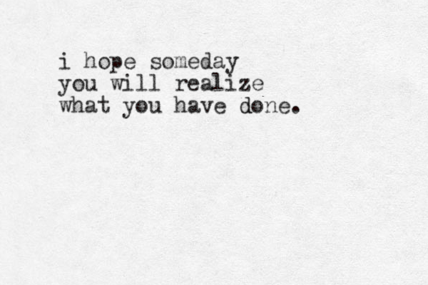 i hope someday you will realize what you have do d ne.