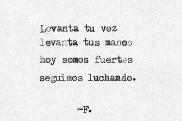 Levanta tu voz levanta tus manos hoy somos fuertes seguimos luchando. -F.