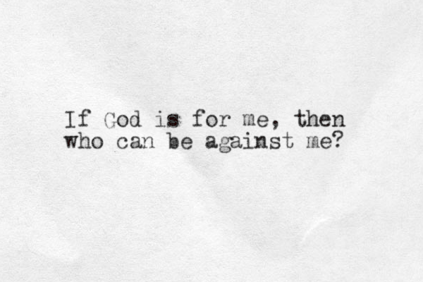 If God is for me, then who can be against me? 