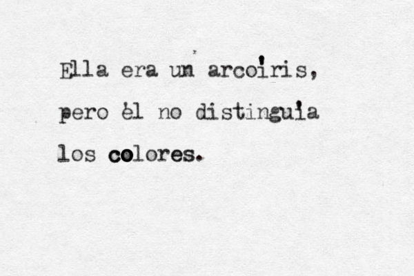 Ella era un arcoiris, pero el ' no distinguia los c c co o o o o o olo r e es s. ' ' ' ' 