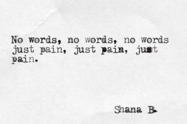 No words, no words, no words just pain, just pain, just pain. Shana B. 