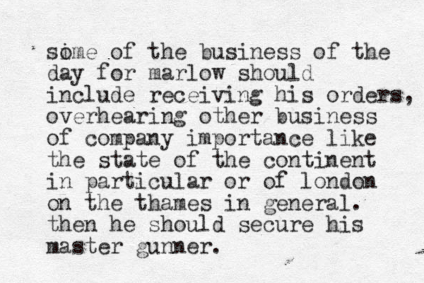 sime o of the business of the day for marlow should include receiving his orders, overhearing other business of company importance like the state of the continent in particular or of london on the thames in general. then he should secure his master gunner. 