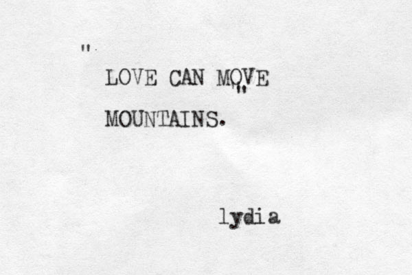 LOVE CAN MOVE MOUNTAINS. " " " lydia