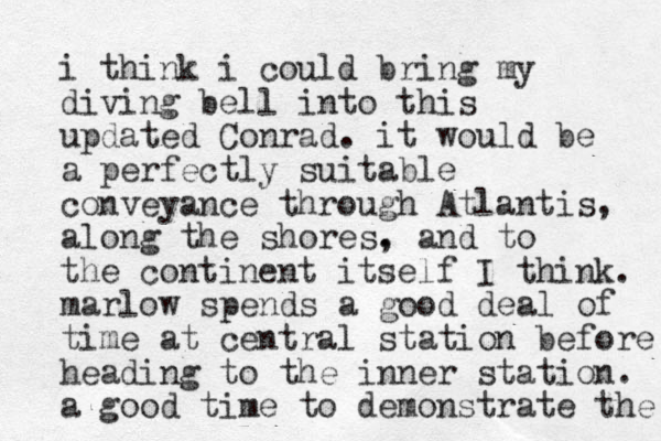 i think i could bring my diving bell into this updated Conrad. it would be a perfectly suitable conveyance through Atlantis, along the shores. , and to the continent itself I think. marlow spends a good deal of time at central station before heading to the inner station. a good time to demonstrate the 