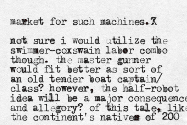 market for such machines.? X not sure i would utilize the swimmer -coxswain labor combo though. the master gunner would fit better as so rt of an old tender boat captain/ class? however, the half-robot isea d will be a major consequence and allegory? of this tale, like the continent's natives of 200 