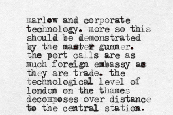 marlow and corporate technology. more so this should be demonstrated by the masrer t gunner. the port calls are as much foreign embassy as they are trade. the technological level of london on the thames decomposes over distance to the central station. 