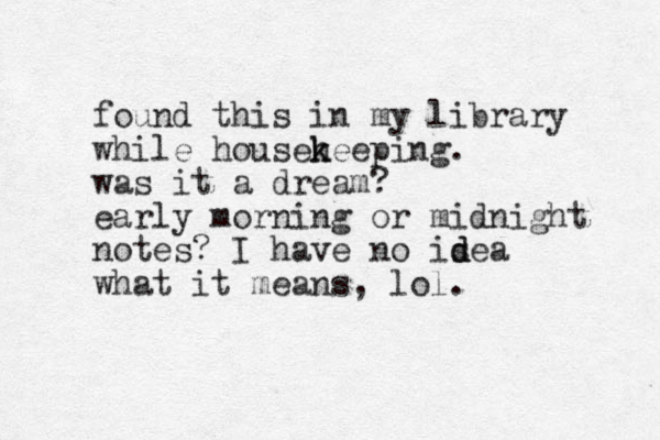 found this in my library while househ k keeping. was it a dream? early morning or midnight notes? I have no isea d d what it means, lol. 