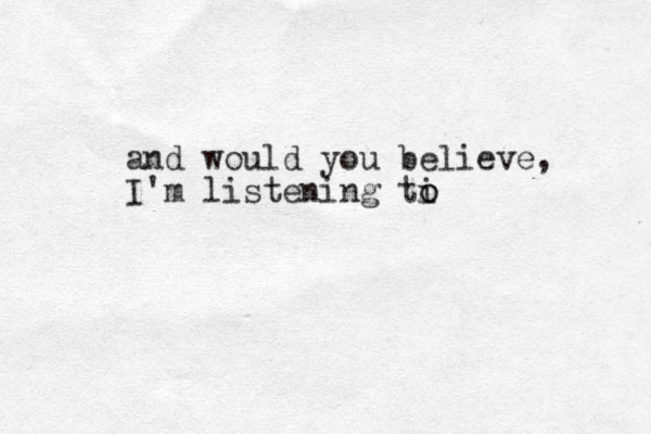 and would you believe, I'm listening ti o o