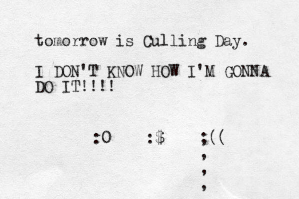 tomorrow is Culling Day. I DON'T KNOW HOW I'M GONNA DO IT!!!! :0 :$ ;(( , , , 