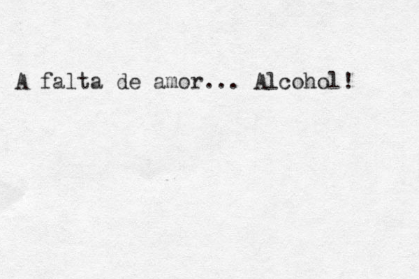 A falta de amor... Alcohol!