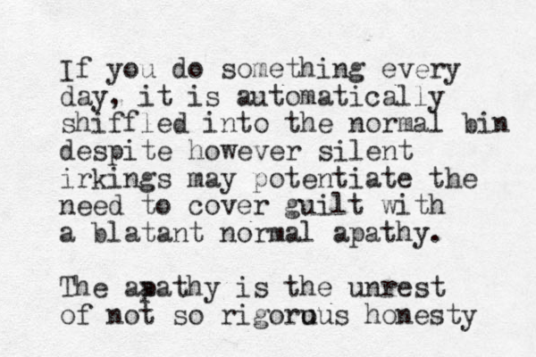 If you do something every day, it is automatically shiffled into the normal bin despite however silent irkings may potentiate the need to cover guilt with a blatant normal apathy. The aa pathy is the unrest of not so rigoru ous honesty 