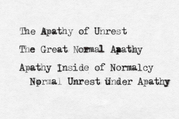 The Apathy of Unrest The Great Normal Aa pathy Apathy inside of Normalcy I Nprmal o Unrest u Under Apathy 