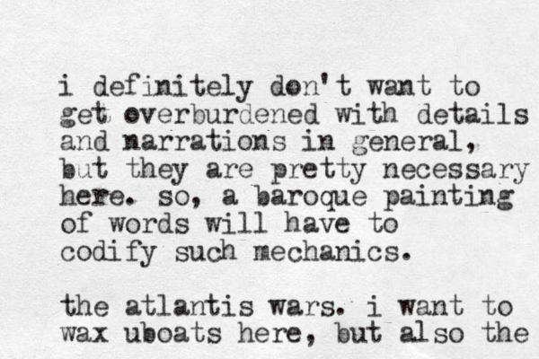 i definitely don't want to get overburdened with details and narrations in general, but they are pretty necessary here. so, a baroque painting of words will have to codify such mechanics. the atlantis wars. i want to wax uboats here, but also the 