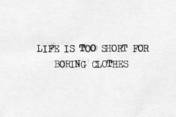 LIFE IS TOO SHORT FOR BORING CLOTHES 