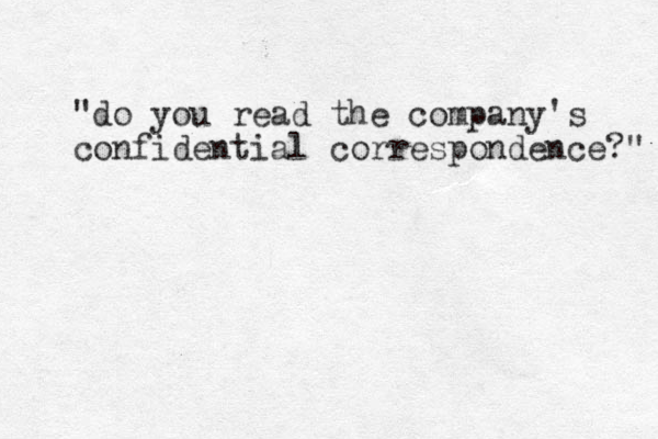"do you read the company's confidential correspondence?" 
