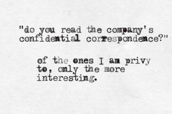 "do you read the company's confidential correspondence?" of the ones I am privy to, only the more i t n eresti g n .