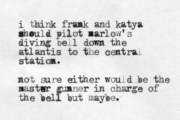i think frank and katya should pilot marlow's diving bell down the atlantis to the central station. not sure either would be the mastwr e e gunner in charge of the bell but maybe.