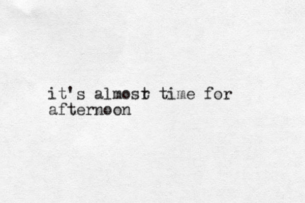 it's almosr t time for afternoon