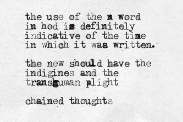 the use of the n word in hod is definitely indicative of the time in which it waa s written. the new should have the indigines and the transgum h g h an plight chained thoughts 