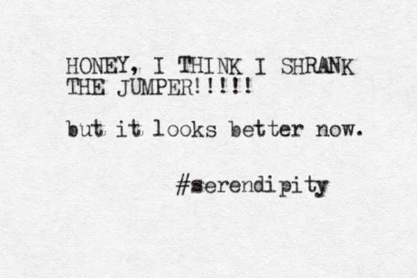 HONEY, I THINK I SHRANK THE JUMPER!!!!! but it looks better now. #serendipity 