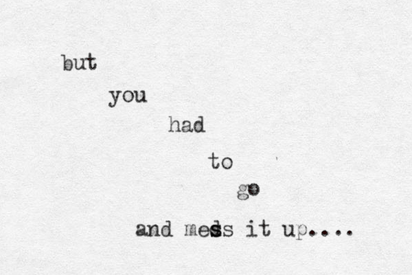 but you had to go and meds s s it up.... 