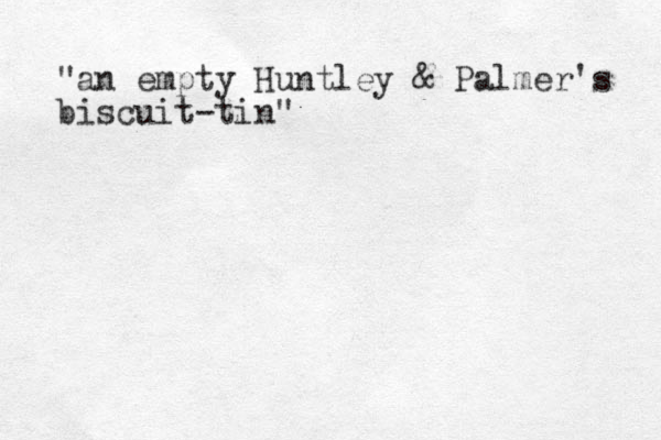 "an empty Huntley & Palmer's biscuit -tin"