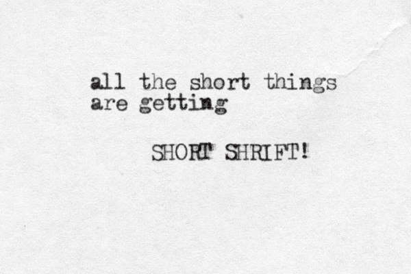 all the short things are getting SHORT SHRIFT! 