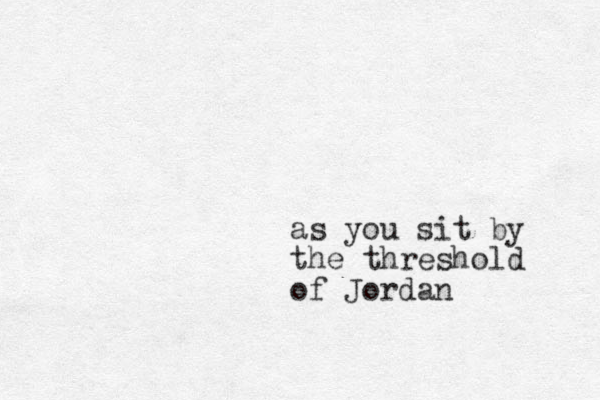 as you sit by the threshold of Jordan