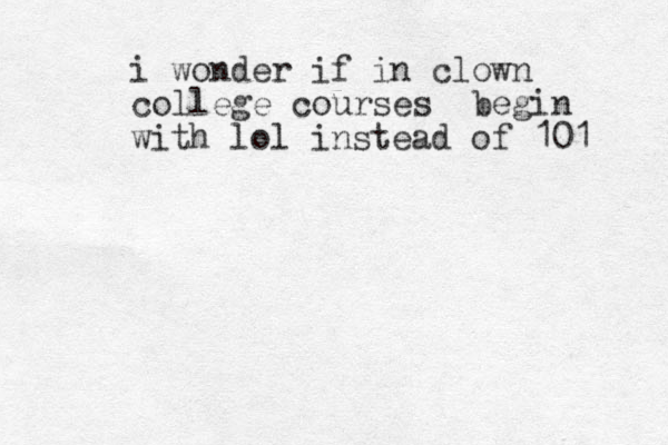 i wonder if in clown college courses begin with lol instead of 101 