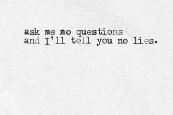 ask me no questions and I'll tell you no lies. 