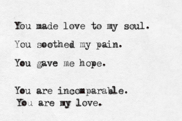 You made love to my soul. You soothed my pain. You gave me hope . You are incomparable. You are my love. 