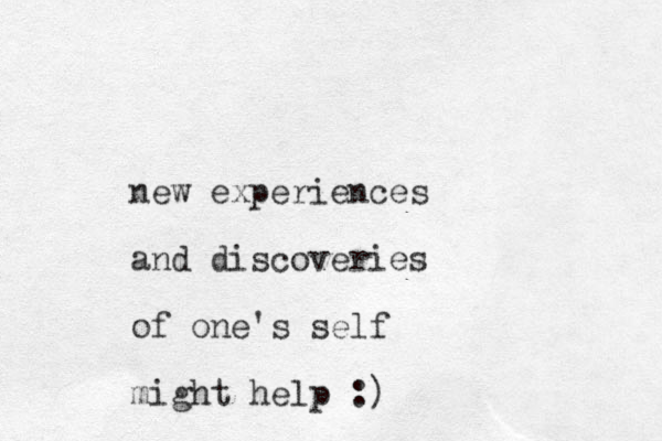 new experiences and discoveries of one's self might help :)