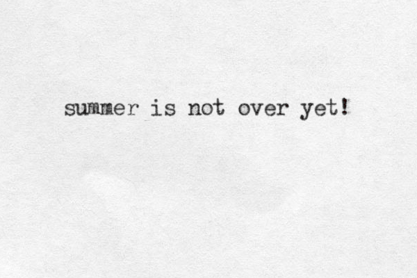 summer is not over yet! 